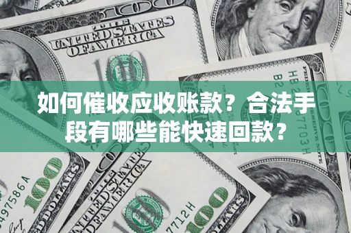 武汉如何催收应收账款？合法手段有哪些能快速回款？