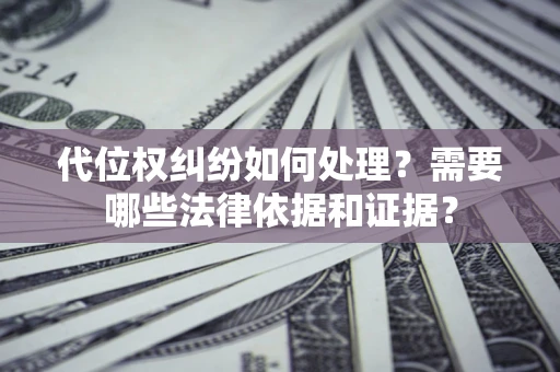 武汉代位权纠纷如何处理？需要哪些法律依据和证据？