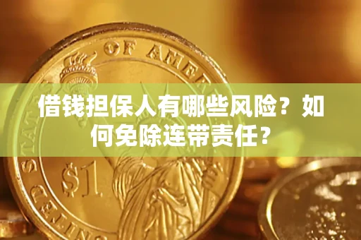 武汉借钱担保人有哪些风险？如何免除连带责任？