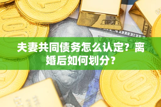武汉夫妻共同债务怎么认定？离婚后如何划分？