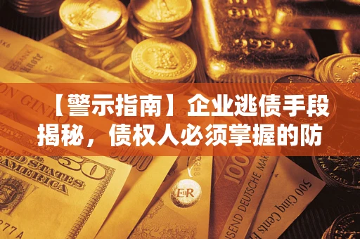 武汉【警示指南】企业逃债手段揭秘，债权人必须掌握的防坑宝典
