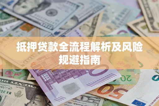 武汉抵押贷款全流程解析及风险规避指南