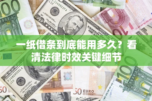 武汉一纸借条到底能用多久？看清法律时效关键细节