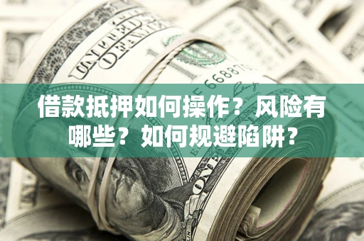 武汉借款抵押如何操作?风险有哪些?如何规避陷阱? 武汉借款抵押如何操作?风险有哪些?如何规避陷阱?
