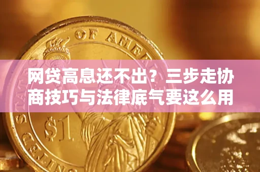 武汉网贷高息还不出？三步走协商技巧与法律底气要这么用