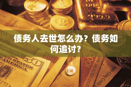 武汉债务人去世怎么办？债务如何追讨？