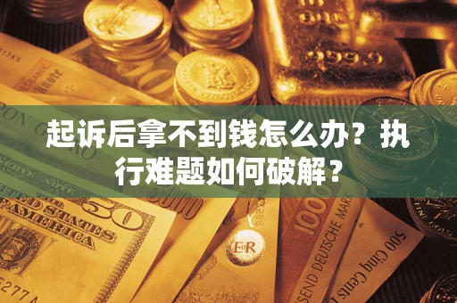 武汉起诉后拿不到钱怎么办?执行难题如何破解? 武汉起诉后拿不到钱怎么办?执行难题如何破解?