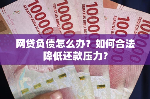 武汉网贷负债怎么办？如何合法降低还款压力？