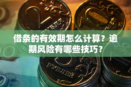 武汉借条的有效期怎么计算？逾期风险有哪些技巧？