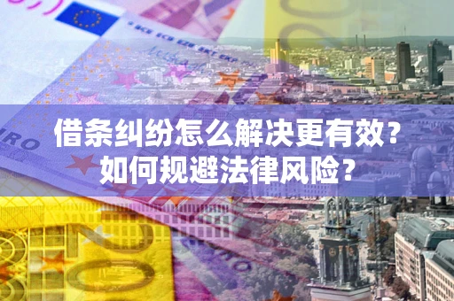 武汉借条纠纷怎么解决更有效？如何规避法律风险？