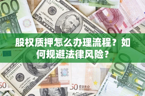 武汉股权质押怎么办理流程？如何规避法律风险？