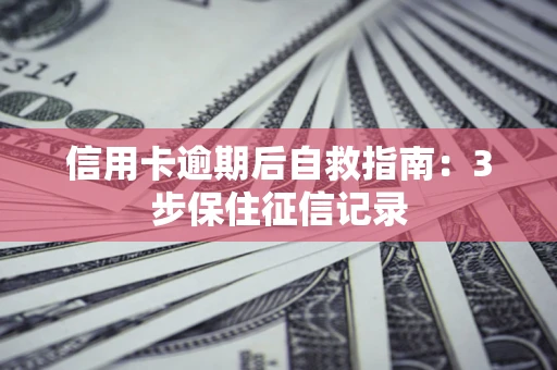 武汉信用卡逾期后自救指南：3步保住征信记录