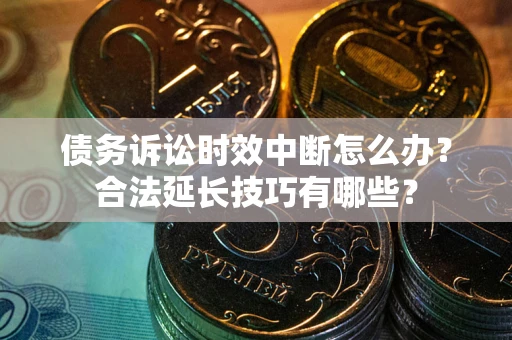 武汉债务诉讼时效中断怎么办？合法延长技巧有哪些？