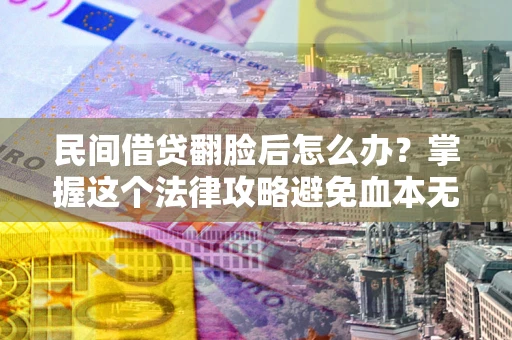 武汉民间借贷翻脸后怎么办？掌握这个法律攻略避免血本无归