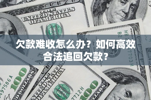 武汉欠款难收怎么办？如何高效合法追回欠款？