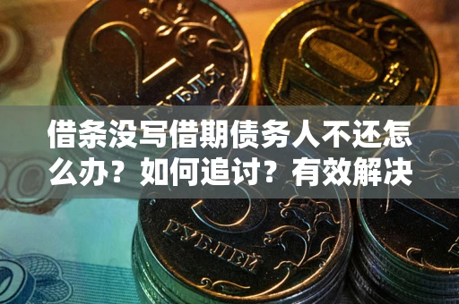 武汉借条没写借期债务人不还怎么办？如何追讨？有效解决方案！