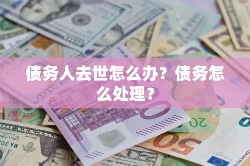 武汉债务人去世怎么办？债务怎么处理？