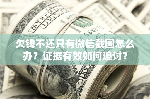 武汉欠钱不还只有微信截图怎么办？证据有效如何追讨？