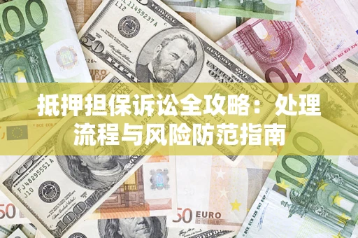 武汉抵押担保诉讼全攻略：处理流程与风险防范指南