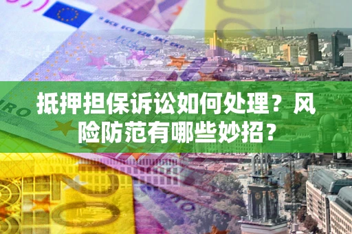 武汉抵押担保诉讼如何处理？风险防范有哪些妙招？