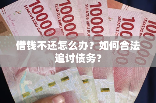 武汉借钱不还怎么办？如何合法追讨债务？