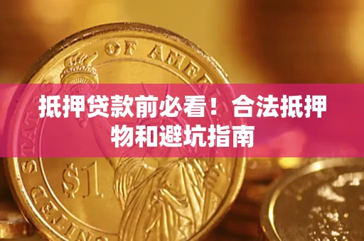武汉抵押贷款前必看！合法抵押物和避坑指南