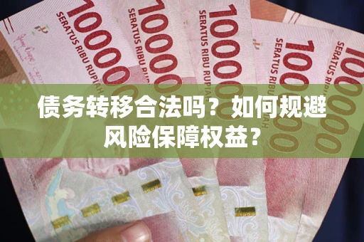 武汉债务转移合法吗？如何规避风险保障权益？