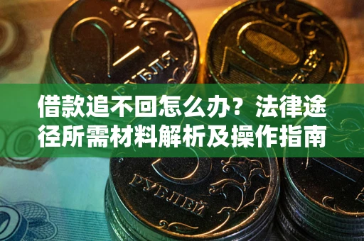 武汉借款追不回怎么办?法律途径所需材料解析及操作指南 武汉借款追不回怎么办?法律途径所需材料解析及操作指南
