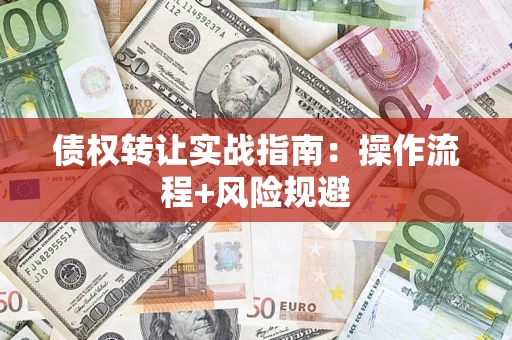 武汉债权转让实战指南：操作流程+风险规避
