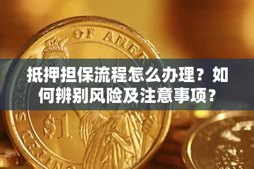武汉抵押担保流程怎么办理？如何辨别风险及注意事项？