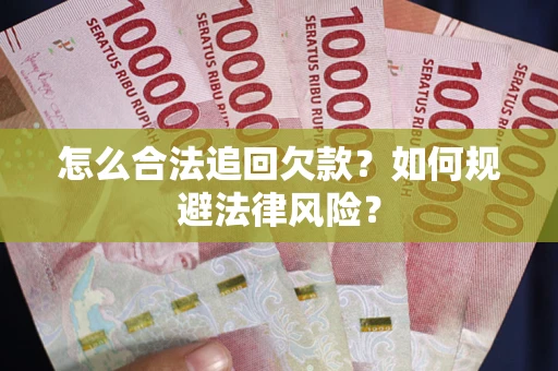 武汉怎么合法追回欠款？如何规避法律风险？