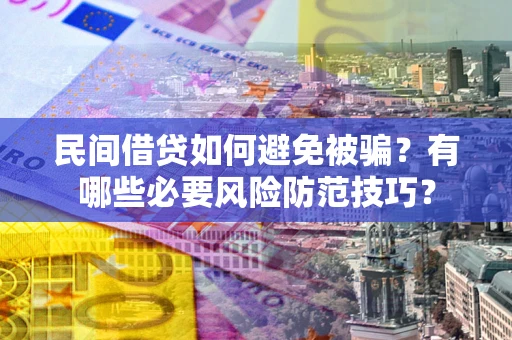 武汉民间借贷如何避免被骗？有哪些必要风险防范技巧？