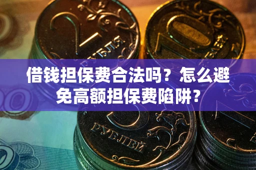 武汉借钱担保费合法吗？怎么避免高额担保费陷阱？