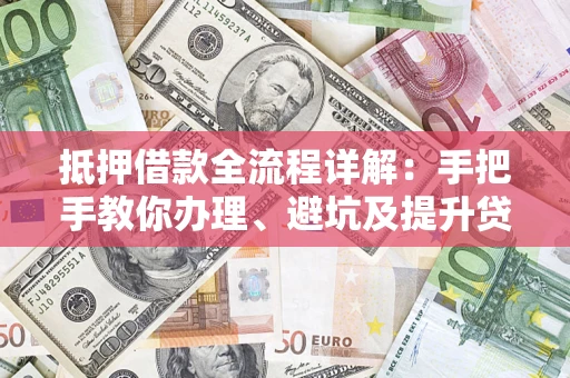 武汉抵押借款全流程详解：手把手教你办理、避坑及提升贷款额度