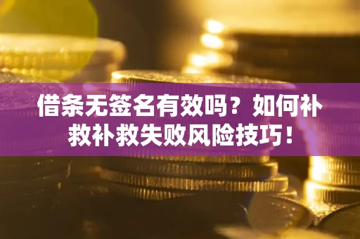 武汉借条无签名有效吗？如何补救补救失败风险技巧！