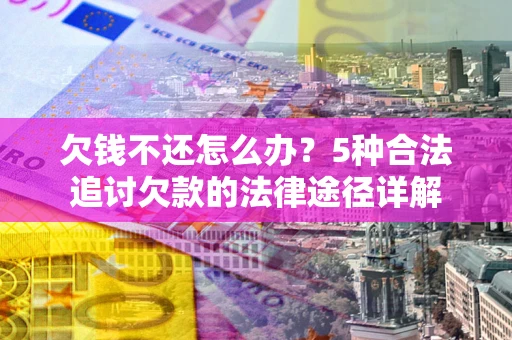 武汉欠钱不还怎么办？5种合法追讨欠款的法律途径详解
