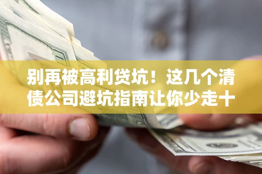 武汉别再被高利贷坑！这几个清债公司避坑指南让你少走十年弯路