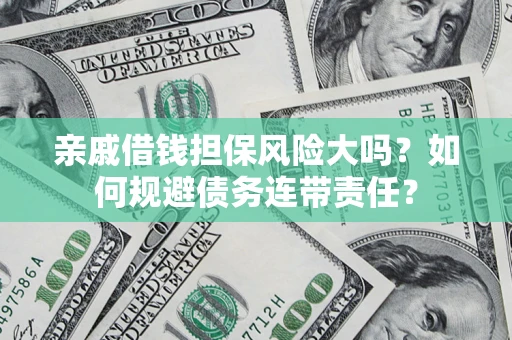 武汉亲戚借钱担保风险大吗？如何规避债务连带责任？