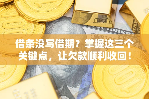 武汉借条没写借期？掌握这三个关键点，让欠款顺利收回！
