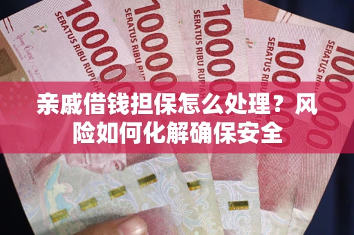 武汉亲戚借钱担保怎么处理？风险如何化解确保安全