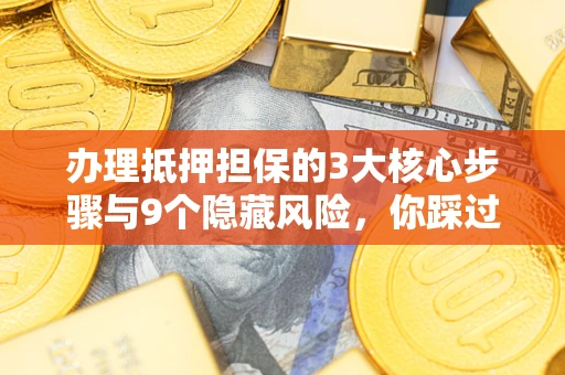 武汉办理抵押担保的3大核心步骤与9个隐藏风险，你踩过哪个坑？