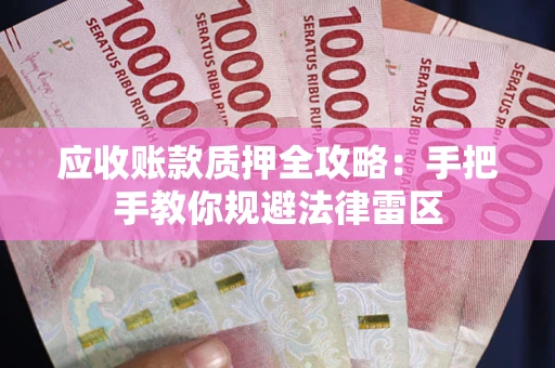 武汉应收账款质押全攻略：手把手教你规避法律雷区