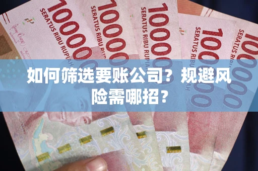 武汉如何筛选要账公司？规避风险需哪招？