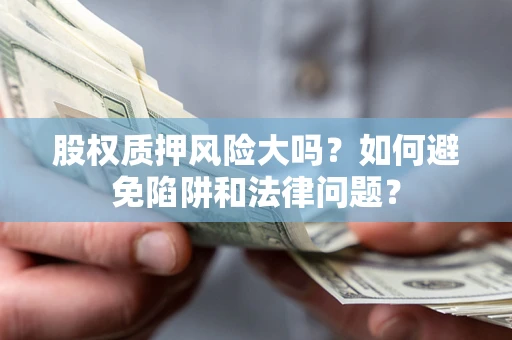 武汉股权质押风险大吗？如何避免陷阱和法律问题？