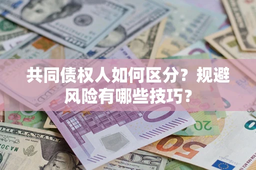 武汉共同债权人如何区分？规避风险有哪些技巧？