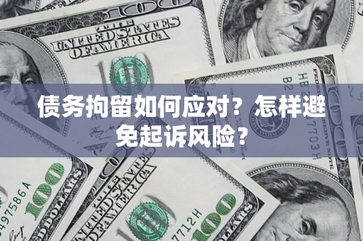 武汉债务拘留如何应对？怎样避免起诉风险？
