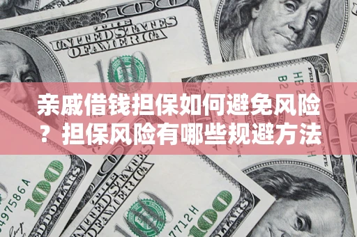 武汉亲戚借钱担保如何避免风险？担保风险有哪些规避方法？