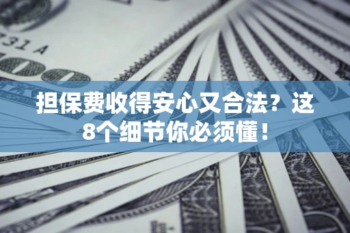 武汉担保费收得安心又合法？这8个细节你必须懂！
