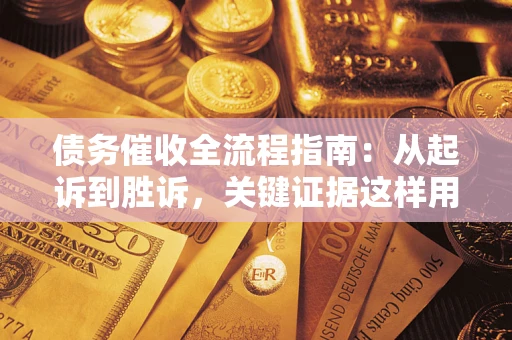 武汉债务催收全流程指南：从起诉到胜诉，关键证据这样用