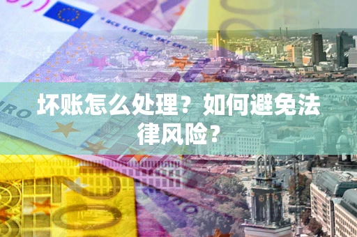武汉坏账怎么处理？如何避免法律风险？